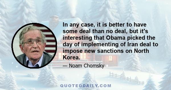 In any case, it is better to have some deal than no deal, but it's interesting that Obama picked the day of implementing of Iran deal to impose new sanctions on North Korea.