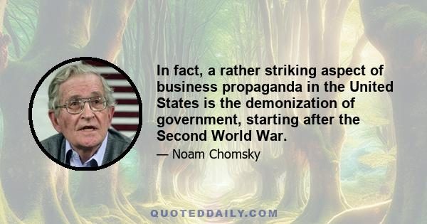 In fact, a rather striking aspect of business propaganda in the United States is the demonization of government, starting after the Second World War.