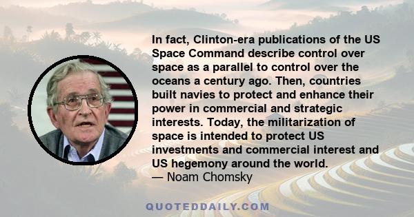 In fact, Clinton-era publications of the US Space Command describe control over space as a parallel to control over the oceans a century ago. Then, countries built navies to protect and enhance their power in commercial 