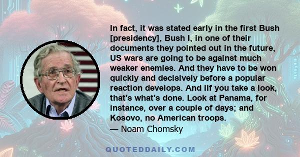 In fact, it was stated early in the first Bush [presidency], Bush I, in one of their documents they pointed out in the future, US wars are going to be against much weaker enemies. And they have to be won quickly and