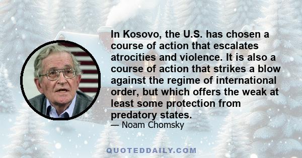 In Kosovo, the U.S. has chosen a course of action that escalates atrocities and violence. It is also a course of action that strikes a blow against the regime of international order, but which offers the weak at least