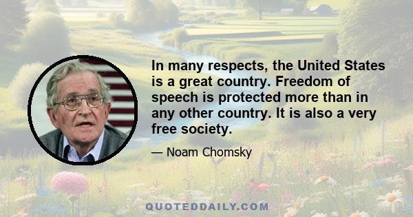 In many respects, the United States is a great country. Freedom of speech is protected more than in any other country. It is also a very free society.