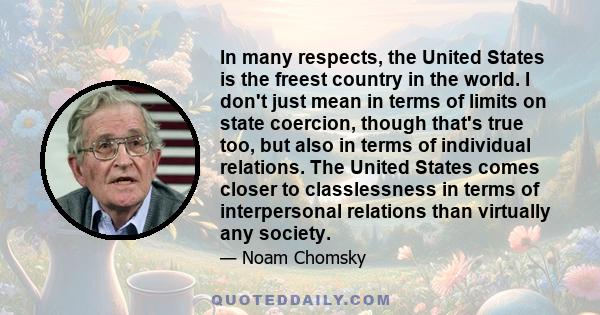 In many respects, the United States is the freest country in the world. I don't just mean in terms of limits on state coercion, though that's true too, but also in terms of individual relations. The United States comes