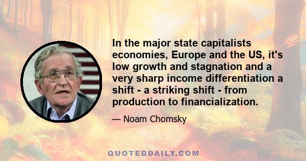 In the major state capitalists economies, Europe and the US, it's low growth and stagnation and a very sharp income differentiation a shift - a striking shift - from production to financialization.