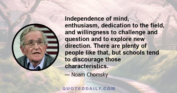 Independence of mind, enthusiasm, dedication to the field, and willingness to challenge and question and to explore new direction. There are plenty of people like that, but schools tend to discourage those