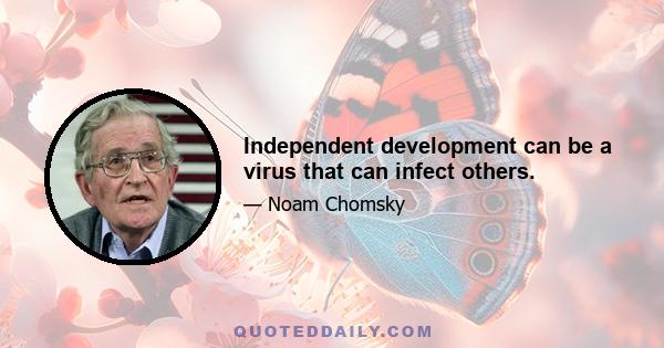 Independent development can be a virus that can infect others.