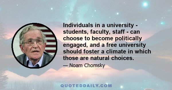 Individuals in a university - students, faculty, staff - can choose to become politically engaged, and a free university should foster a climate in which those are natural choices.