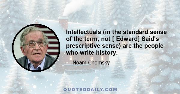 Intellectuals (in the standard sense of the term, not [ Edward] Said's prescriptive sense) are the people who write history.