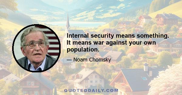 Internal security means something. It means war against your own population.