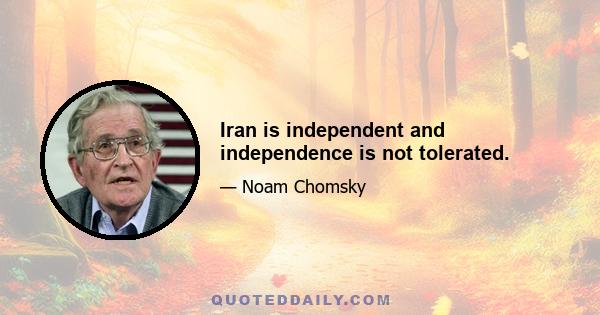 Iran is independent and independence is not tolerated.