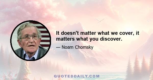 It doesn't matter what we cover, it matters what you discover.