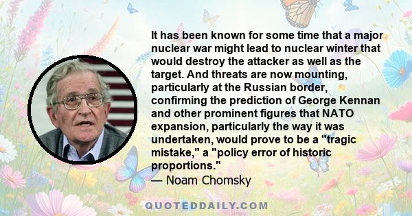 It has been known for some time that a major nuclear war might lead to nuclear winter that would destroy the attacker as well as the target. And threats are now mounting, particularly at the Russian border, confirming