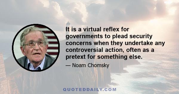 It is a virtual reflex for governments to plead security concerns when they undertake any controversial action, often as a pretext for something else.