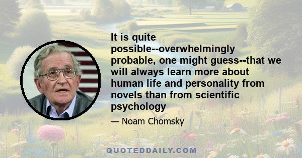 It is quite possible--overwhelmingly probable, one might guess--that we will always learn more about human life and personality from novels than from scientific psychology