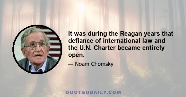 It was during the Reagan years that defiance of international law and the U.N. Charter became entirely open.