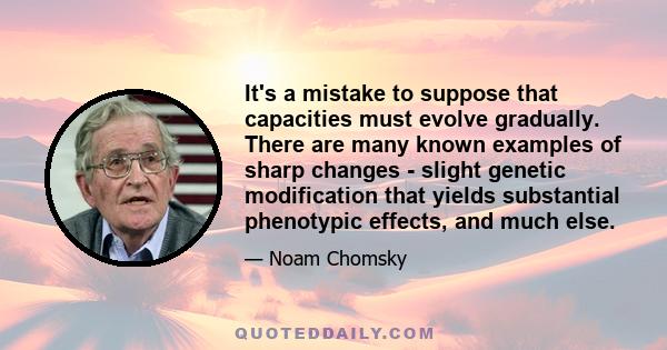 It's a mistake to suppose that capacities must evolve gradually. There are many known examples of sharp changes - slight genetic modification that yields substantial phenotypic effects, and much else.