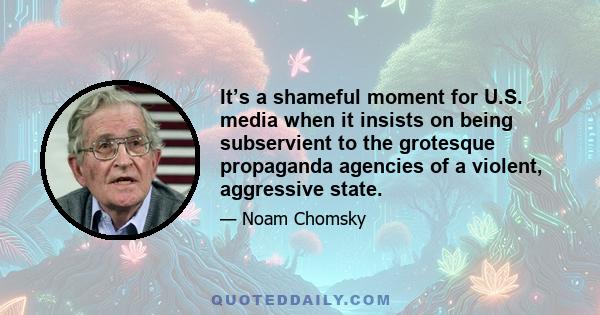 It’s a shameful moment for U.S. media when it insists on being subservient to the grotesque propaganda agencies of a violent, aggressive state.