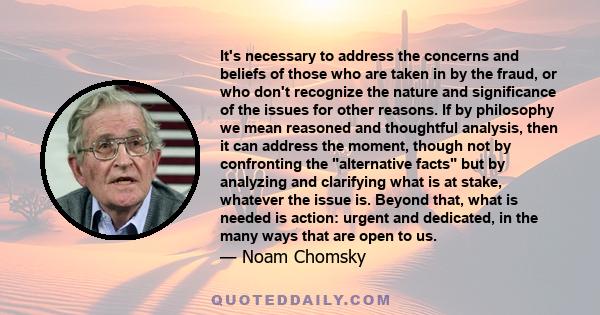 It's necessary to address the concerns and beliefs of those who are taken in by the fraud, or who don't recognize the nature and significance of the issues for other reasons. If by philosophy we mean reasoned and