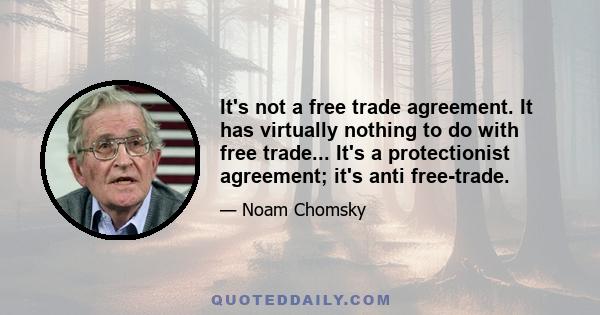 It's not a free trade agreement. It has virtually nothing to do with free trade... It's a protectionist agreement; it's anti free-trade.