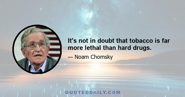 It's not in doubt that tobacco is far more lethal than hard drugs.