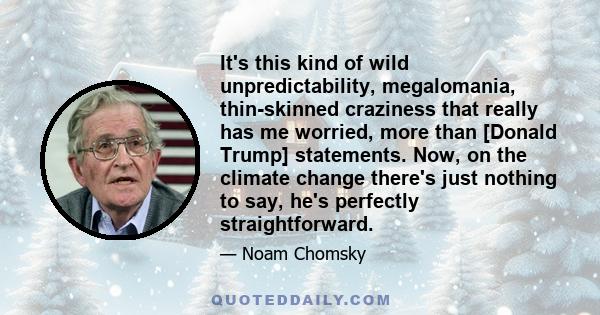 It's this kind of wild unpredictability, megalomania, thin-skinned craziness that really has me worried, more than [Donald Trump] statements. Now, on the climate change there's just nothing to say, he's perfectly