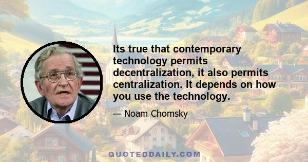 Its true that contemporary technology permits decentralization, it also permits centralization. It depends on how you use the technology.