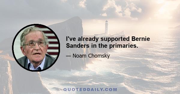 I've already supported Bernie Sanders in the primaries.