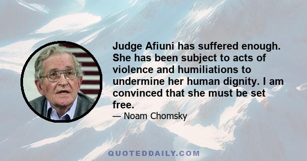 Judge Afiuni has suffered enough. She has been subject to acts of violence and humiliations to undermine her human dignity. I am convinced that she must be set free.