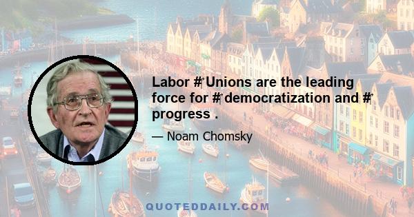 Labor #‎ Unions are the leading force for #‎ democratization and #‎ progress .