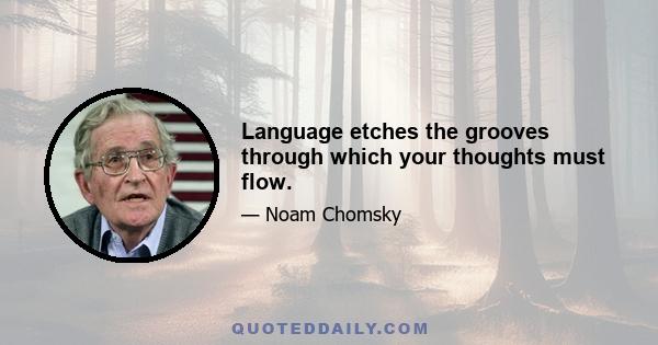 Language etches the grooves through which your thoughts must flow.