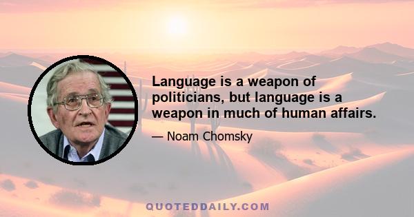 Language is a weapon of politicians, but language is a weapon in much of human affairs.