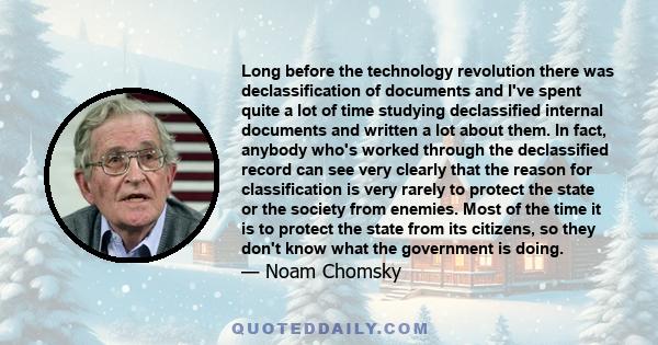 Long before the technology revolution there was declassification of documents and I've spent quite a lot of time studying declassified internal documents and written a lot about them. In fact, anybody who's worked