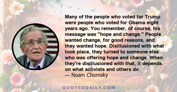 Many of the people who voted for Trump were people who voted for Obama eight years ago. You remember, of course, his message was hope and change. People wanted change, for good reasons, and they wanted hope.