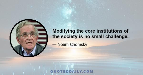 Modifying the core institutions of the society is no small challenge.