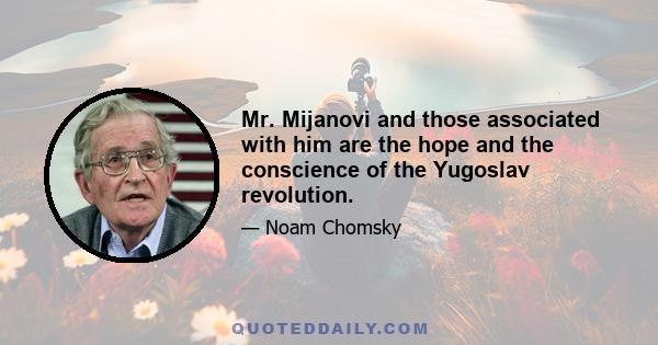 Mr. Mijanovi and those associated with him are the hope and the conscience of the Yugoslav revolution.