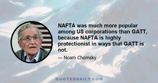 NAFTA was much more popular among US corporations than GATT, because NAFTA is highly protectionist in ways that GATT is not.