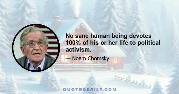 No sane human being devotes 100% of his or her life to political activism.