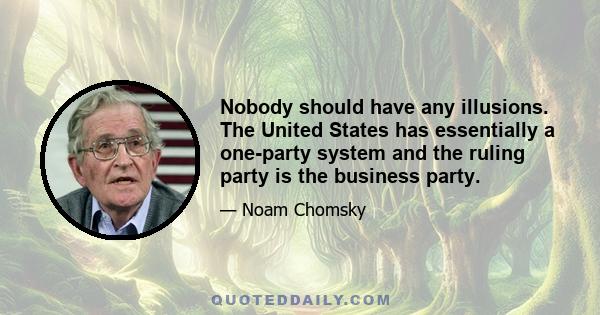 Nobody should have any illusions. The United States has essentially a one-party system and the ruling party is the business party.