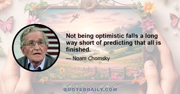 Not being optimistic falls a long way short of predicting that all is finished.