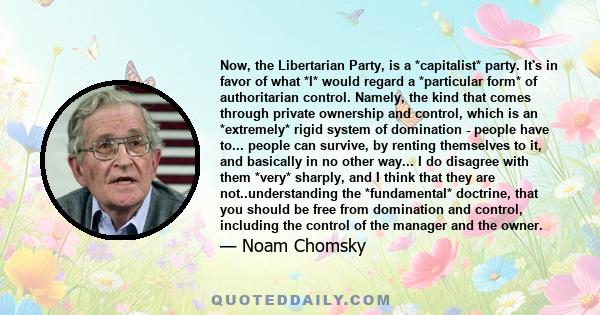 Now, the Libertarian Party, is a *capitalist* party. It's in favor of what *I* would regard a *particular form* of authoritarian control. Namely, the kind that comes through private ownership and control, which is an