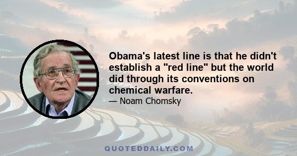 Obama's latest line is that he didn't establish a red line but the world did through its conventions on chemical warfare.