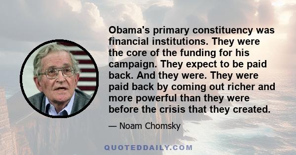 Obama's primary constituency was financial institutions. They were the core of the funding for his campaign. They expect to be paid back. And they were. They were paid back by coming out richer and more powerful than