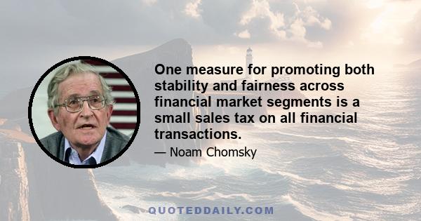 One measure for promoting both stability and fairness across financial market segments is a small sales tax on all financial transactions.