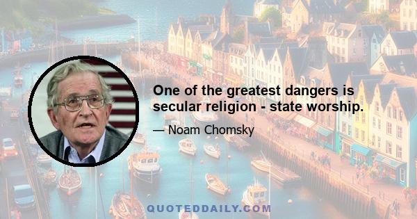 One of the greatest dangers is secular religion - state worship.