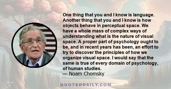 One thing that you and I know is language. Another thing that you and I know is how objects behave in perceptual space. We have a whole mass of complex ways of understanding what is the nature of visual space. A proper