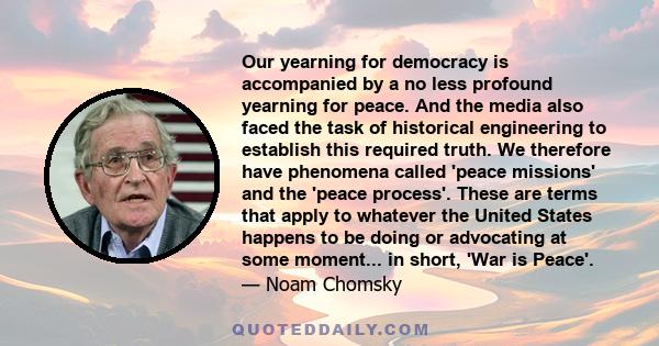 Our yearning for democracy is accompanied by a no less profound yearning for peace. And the media also faced the task of historical engineering to establish this required truth. We therefore have phenomena called 'peace 