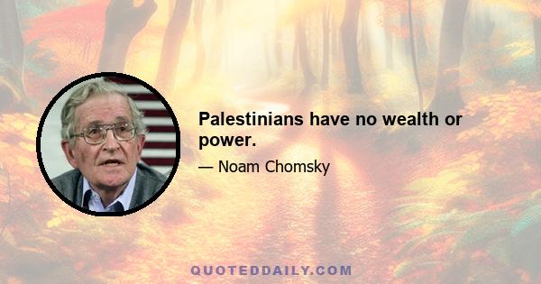 Palestinians have no wealth or power.