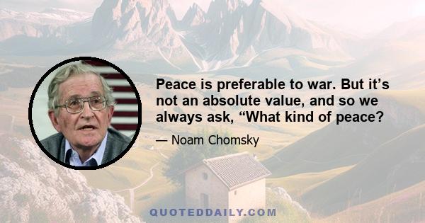 Peace is preferable to war. But it’s not an absolute value, and so we always ask, “What kind of peace?