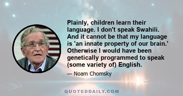 Plainly, children learn their language. I don't speak Swahili. And it cannot be that my language is 'an innate property of our brain.' Otherwise I would have been genetically programmed to speak (some variety of)