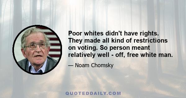 Poor whites didn't have rights. They made all kind of restrictions on voting. So person meant relatively well - off, free white man.